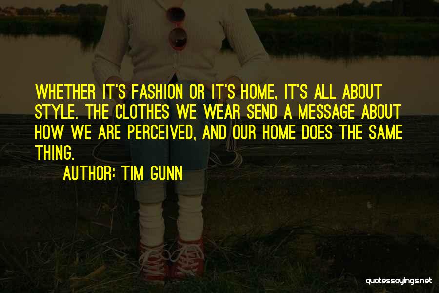 Tim Gunn Quotes: Whether It's Fashion Or It's Home, It's All About Style. The Clothes We Wear Send A Message About How We