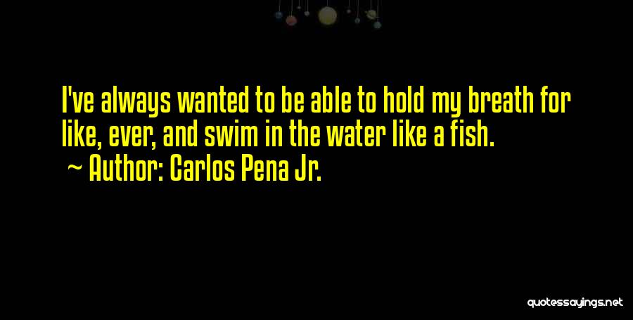 Carlos Pena Jr. Quotes: I've Always Wanted To Be Able To Hold My Breath For Like, Ever, And Swim In The Water Like A