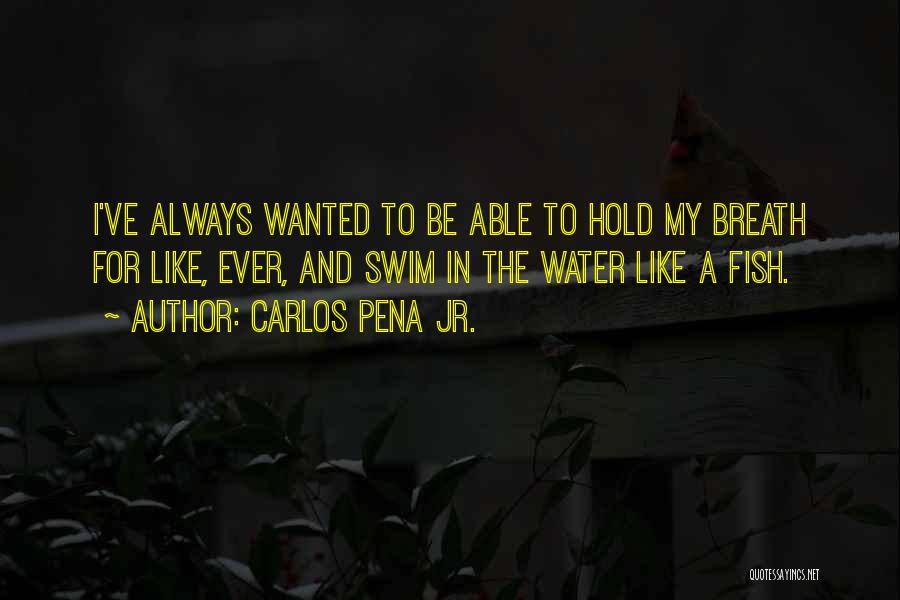 Carlos Pena Jr. Quotes: I've Always Wanted To Be Able To Hold My Breath For Like, Ever, And Swim In The Water Like A