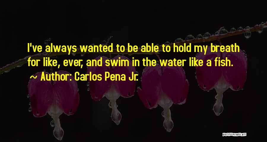 Carlos Pena Jr. Quotes: I've Always Wanted To Be Able To Hold My Breath For Like, Ever, And Swim In The Water Like A