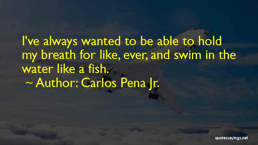 Carlos Pena Jr. Quotes: I've Always Wanted To Be Able To Hold My Breath For Like, Ever, And Swim In The Water Like A