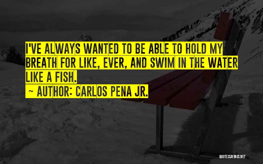 Carlos Pena Jr. Quotes: I've Always Wanted To Be Able To Hold My Breath For Like, Ever, And Swim In The Water Like A