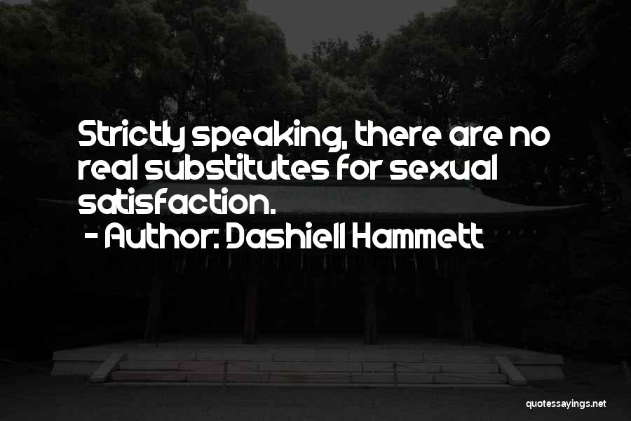 Dashiell Hammett Quotes: Strictly Speaking, There Are No Real Substitutes For Sexual Satisfaction.