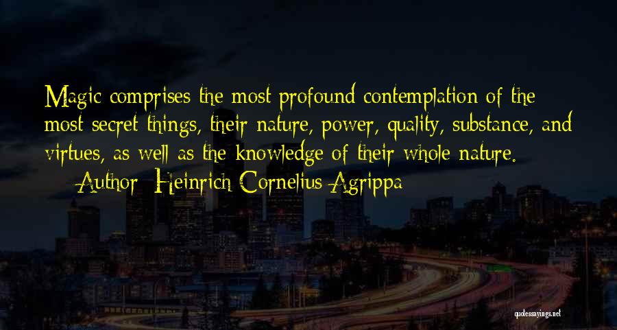 Heinrich Cornelius Agrippa Quotes: Magic Comprises The Most Profound Contemplation Of The Most Secret Things, Their Nature, Power, Quality, Substance, And Virtues, As Well