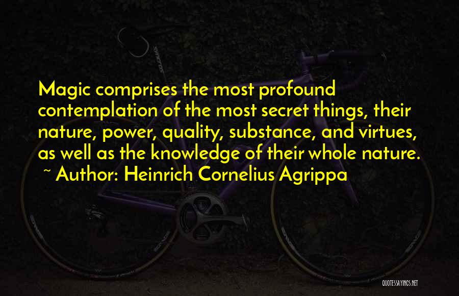 Heinrich Cornelius Agrippa Quotes: Magic Comprises The Most Profound Contemplation Of The Most Secret Things, Their Nature, Power, Quality, Substance, And Virtues, As Well