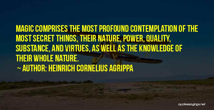 Heinrich Cornelius Agrippa Quotes: Magic Comprises The Most Profound Contemplation Of The Most Secret Things, Their Nature, Power, Quality, Substance, And Virtues, As Well