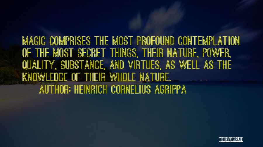 Heinrich Cornelius Agrippa Quotes: Magic Comprises The Most Profound Contemplation Of The Most Secret Things, Their Nature, Power, Quality, Substance, And Virtues, As Well