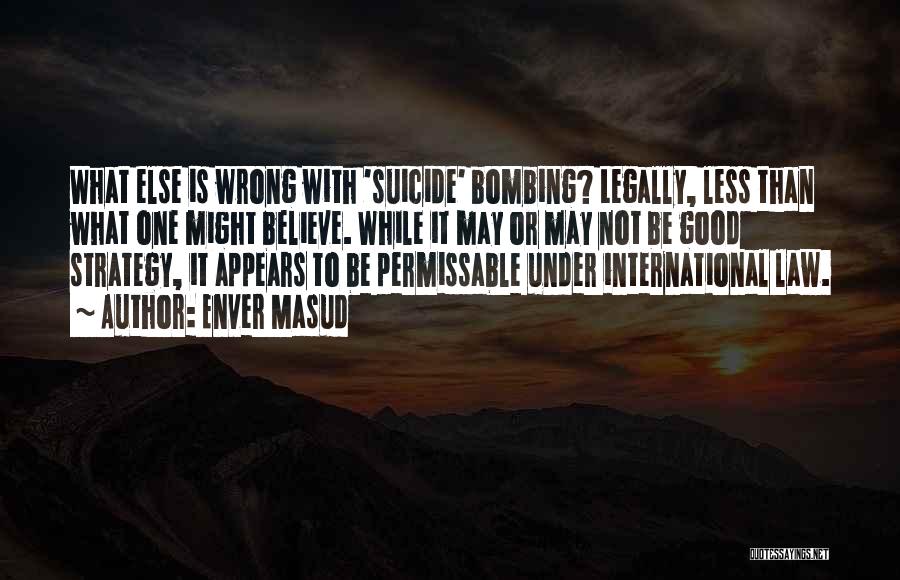 Enver Masud Quotes: What Else Is Wrong With 'suicide' Bombing? Legally, Less Than What One Might Believe. While It May Or May Not