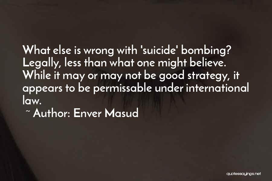 Enver Masud Quotes: What Else Is Wrong With 'suicide' Bombing? Legally, Less Than What One Might Believe. While It May Or May Not