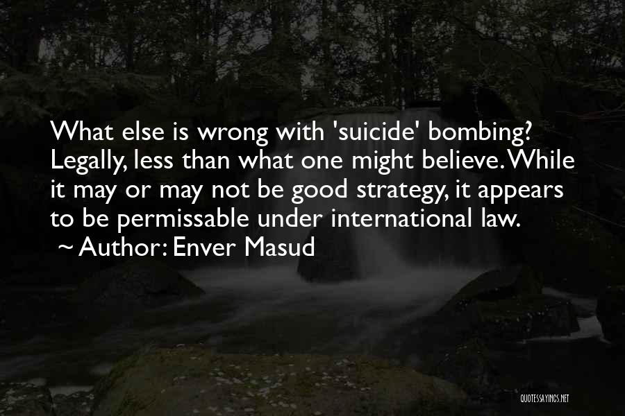 Enver Masud Quotes: What Else Is Wrong With 'suicide' Bombing? Legally, Less Than What One Might Believe. While It May Or May Not