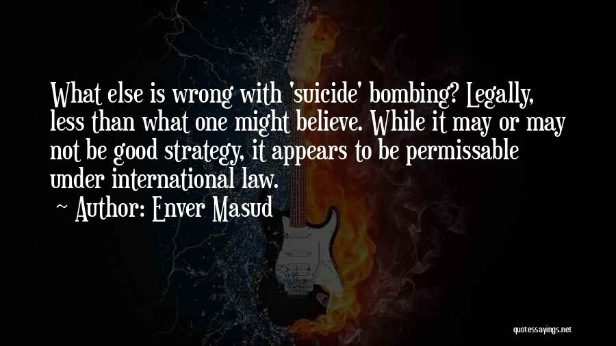 Enver Masud Quotes: What Else Is Wrong With 'suicide' Bombing? Legally, Less Than What One Might Believe. While It May Or May Not