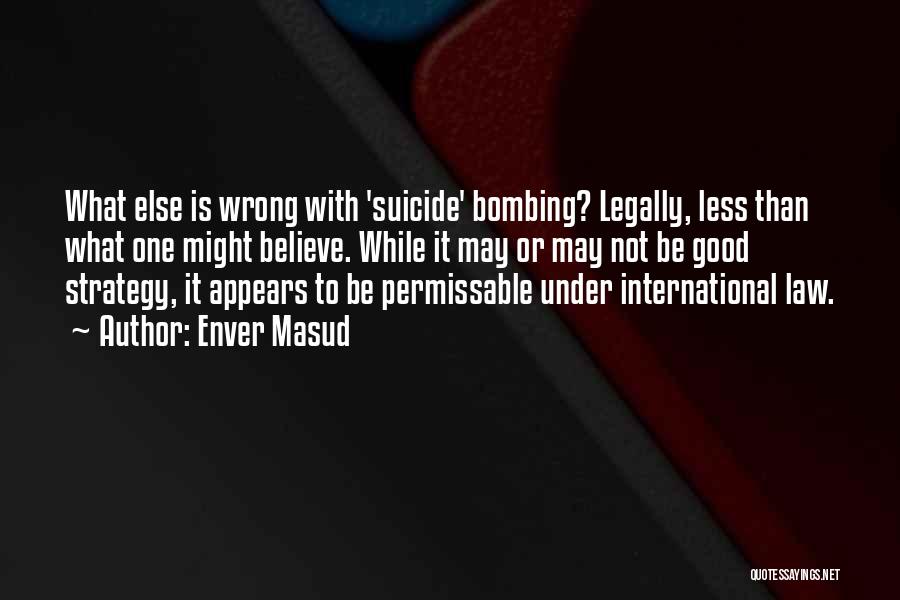 Enver Masud Quotes: What Else Is Wrong With 'suicide' Bombing? Legally, Less Than What One Might Believe. While It May Or May Not