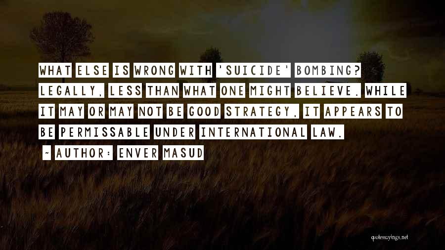 Enver Masud Quotes: What Else Is Wrong With 'suicide' Bombing? Legally, Less Than What One Might Believe. While It May Or May Not