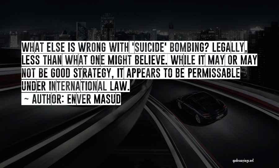 Enver Masud Quotes: What Else Is Wrong With 'suicide' Bombing? Legally, Less Than What One Might Believe. While It May Or May Not