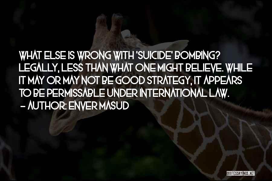 Enver Masud Quotes: What Else Is Wrong With 'suicide' Bombing? Legally, Less Than What One Might Believe. While It May Or May Not