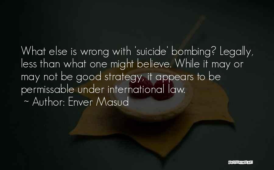 Enver Masud Quotes: What Else Is Wrong With 'suicide' Bombing? Legally, Less Than What One Might Believe. While It May Or May Not