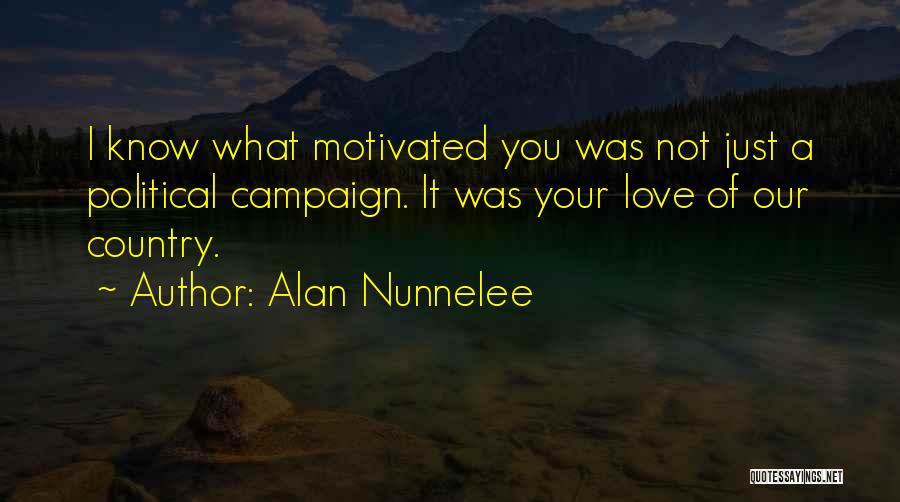 Alan Nunnelee Quotes: I Know What Motivated You Was Not Just A Political Campaign. It Was Your Love Of Our Country.