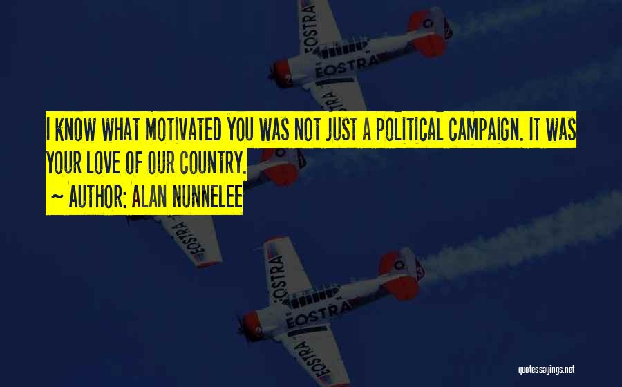 Alan Nunnelee Quotes: I Know What Motivated You Was Not Just A Political Campaign. It Was Your Love Of Our Country.