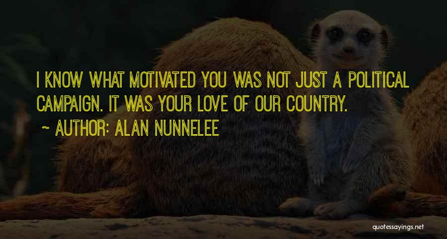 Alan Nunnelee Quotes: I Know What Motivated You Was Not Just A Political Campaign. It Was Your Love Of Our Country.