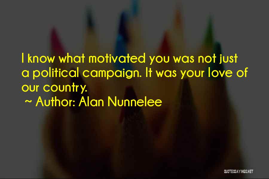 Alan Nunnelee Quotes: I Know What Motivated You Was Not Just A Political Campaign. It Was Your Love Of Our Country.