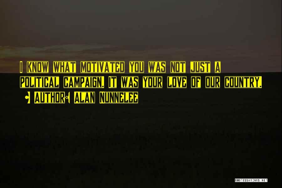 Alan Nunnelee Quotes: I Know What Motivated You Was Not Just A Political Campaign. It Was Your Love Of Our Country.