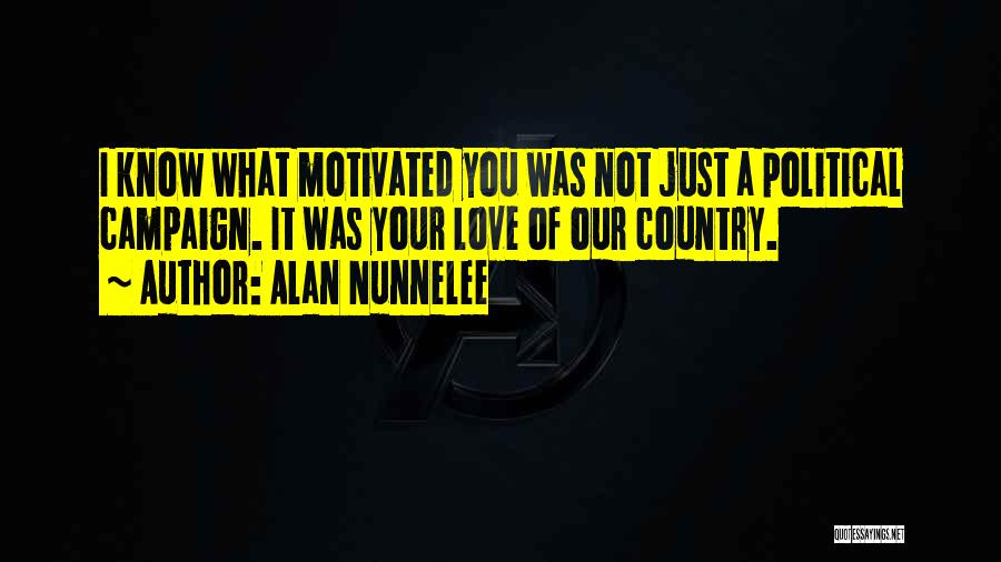 Alan Nunnelee Quotes: I Know What Motivated You Was Not Just A Political Campaign. It Was Your Love Of Our Country.