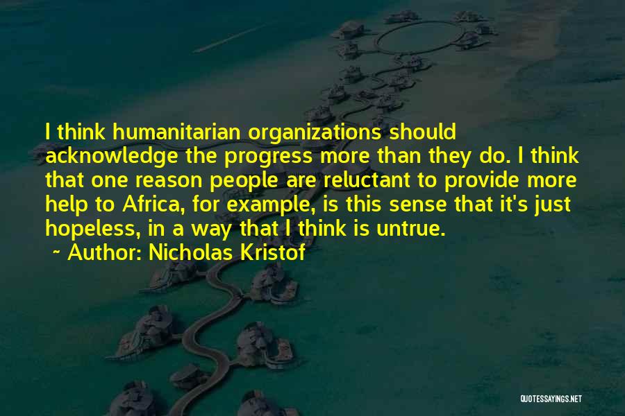 Nicholas Kristof Quotes: I Think Humanitarian Organizations Should Acknowledge The Progress More Than They Do. I Think That One Reason People Are Reluctant