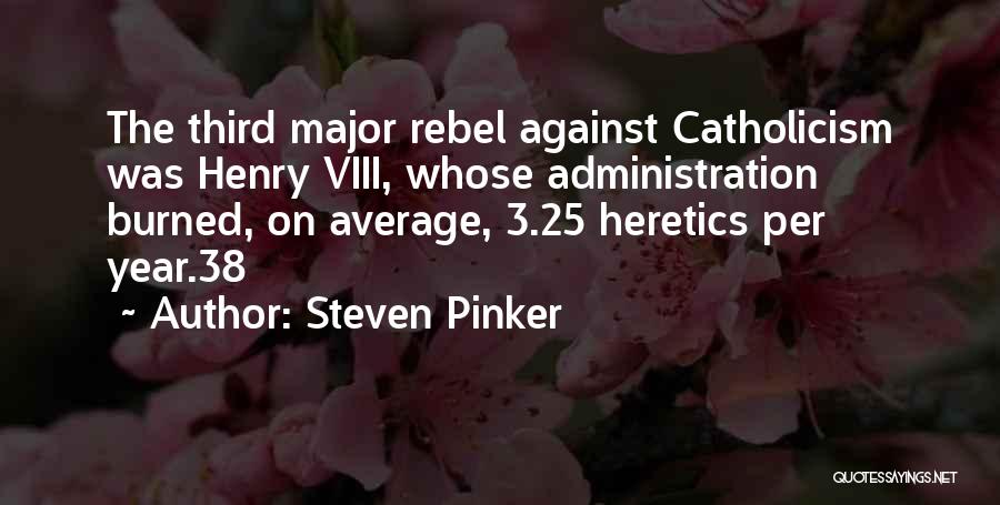 Steven Pinker Quotes: The Third Major Rebel Against Catholicism Was Henry Viii, Whose Administration Burned, On Average, 3.25 Heretics Per Year.38