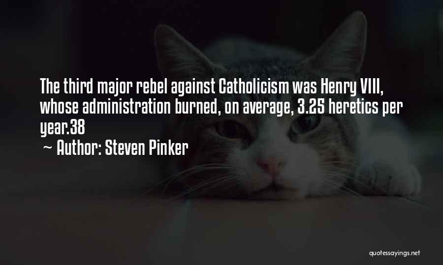 Steven Pinker Quotes: The Third Major Rebel Against Catholicism Was Henry Viii, Whose Administration Burned, On Average, 3.25 Heretics Per Year.38