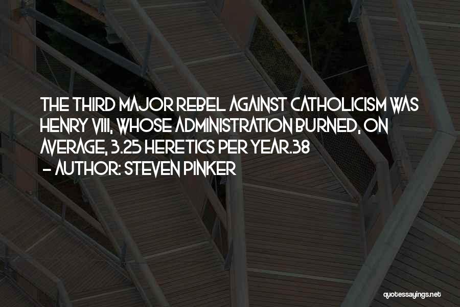 Steven Pinker Quotes: The Third Major Rebel Against Catholicism Was Henry Viii, Whose Administration Burned, On Average, 3.25 Heretics Per Year.38