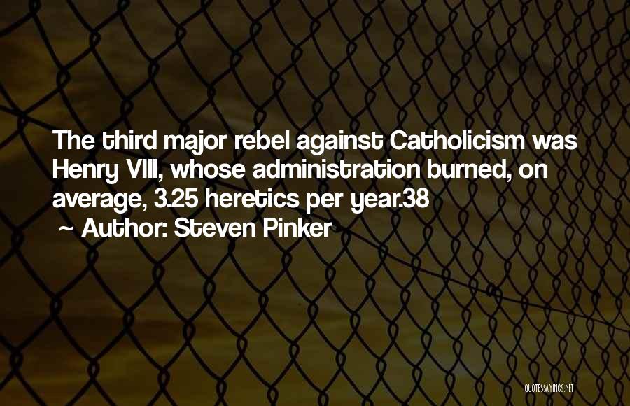 Steven Pinker Quotes: The Third Major Rebel Against Catholicism Was Henry Viii, Whose Administration Burned, On Average, 3.25 Heretics Per Year.38