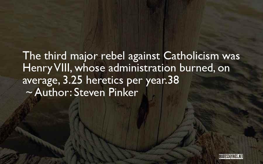 Steven Pinker Quotes: The Third Major Rebel Against Catholicism Was Henry Viii, Whose Administration Burned, On Average, 3.25 Heretics Per Year.38