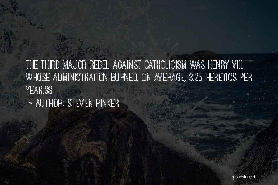 Steven Pinker Quotes: The Third Major Rebel Against Catholicism Was Henry Viii, Whose Administration Burned, On Average, 3.25 Heretics Per Year.38