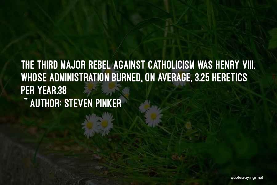 Steven Pinker Quotes: The Third Major Rebel Against Catholicism Was Henry Viii, Whose Administration Burned, On Average, 3.25 Heretics Per Year.38