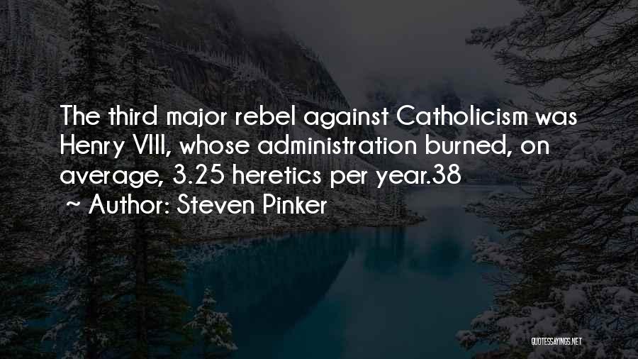 Steven Pinker Quotes: The Third Major Rebel Against Catholicism Was Henry Viii, Whose Administration Burned, On Average, 3.25 Heretics Per Year.38