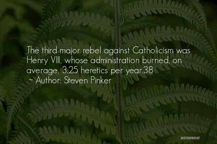 Steven Pinker Quotes: The Third Major Rebel Against Catholicism Was Henry Viii, Whose Administration Burned, On Average, 3.25 Heretics Per Year.38