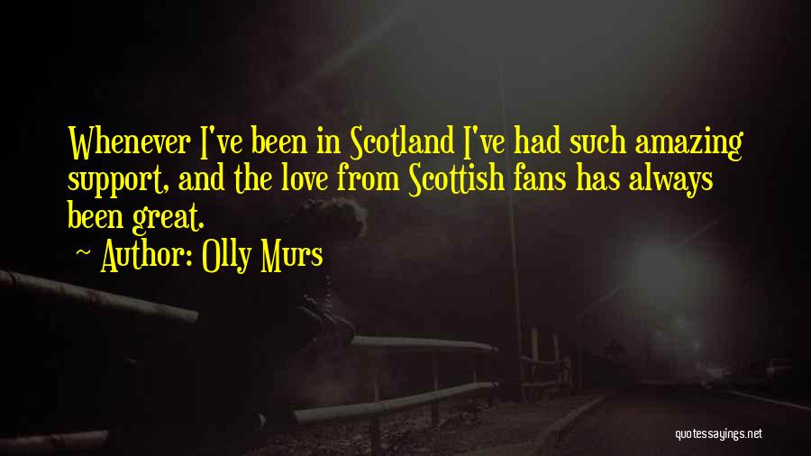 Olly Murs Quotes: Whenever I've Been In Scotland I've Had Such Amazing Support, And The Love From Scottish Fans Has Always Been Great.