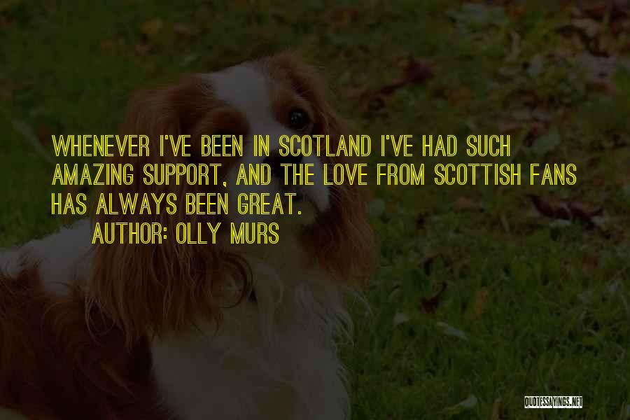 Olly Murs Quotes: Whenever I've Been In Scotland I've Had Such Amazing Support, And The Love From Scottish Fans Has Always Been Great.