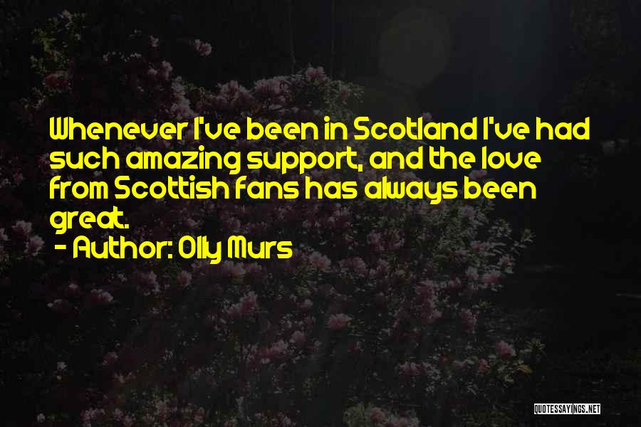 Olly Murs Quotes: Whenever I've Been In Scotland I've Had Such Amazing Support, And The Love From Scottish Fans Has Always Been Great.