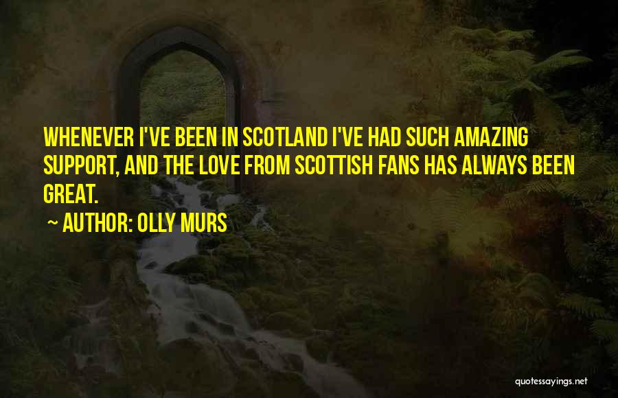 Olly Murs Quotes: Whenever I've Been In Scotland I've Had Such Amazing Support, And The Love From Scottish Fans Has Always Been Great.