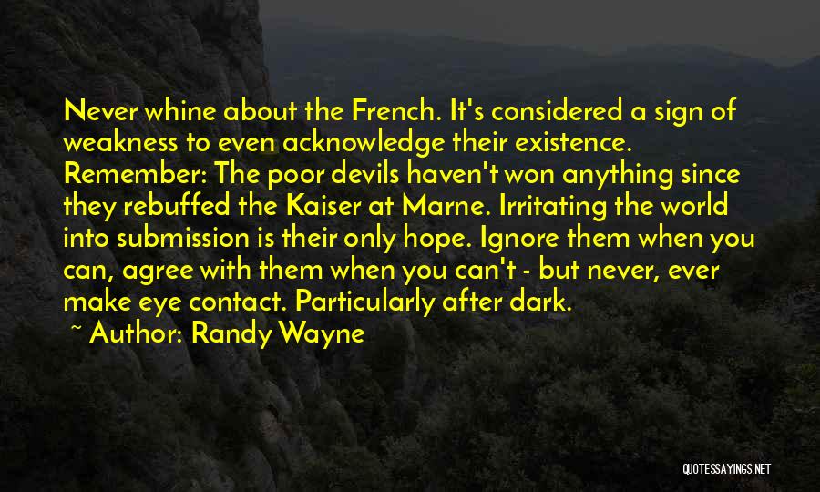 Randy Wayne Quotes: Never Whine About The French. It's Considered A Sign Of Weakness To Even Acknowledge Their Existence. Remember: The Poor Devils