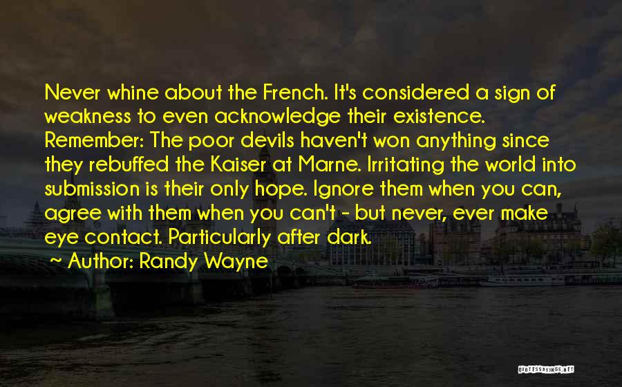 Randy Wayne Quotes: Never Whine About The French. It's Considered A Sign Of Weakness To Even Acknowledge Their Existence. Remember: The Poor Devils