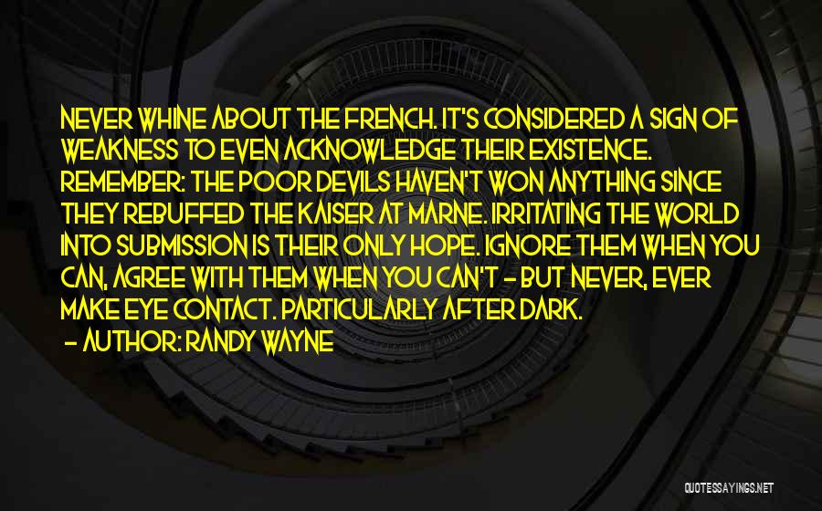 Randy Wayne Quotes: Never Whine About The French. It's Considered A Sign Of Weakness To Even Acknowledge Their Existence. Remember: The Poor Devils