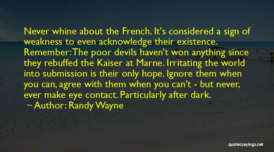 Randy Wayne Quotes: Never Whine About The French. It's Considered A Sign Of Weakness To Even Acknowledge Their Existence. Remember: The Poor Devils