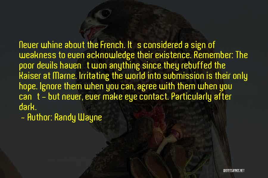 Randy Wayne Quotes: Never Whine About The French. It's Considered A Sign Of Weakness To Even Acknowledge Their Existence. Remember: The Poor Devils
