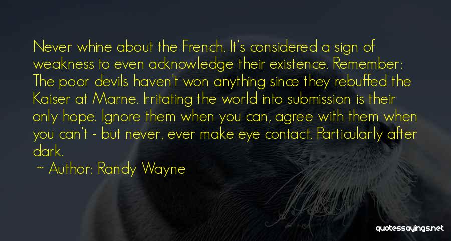 Randy Wayne Quotes: Never Whine About The French. It's Considered A Sign Of Weakness To Even Acknowledge Their Existence. Remember: The Poor Devils