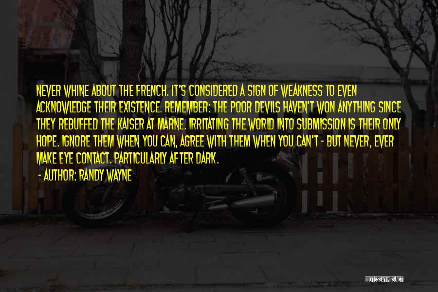 Randy Wayne Quotes: Never Whine About The French. It's Considered A Sign Of Weakness To Even Acknowledge Their Existence. Remember: The Poor Devils