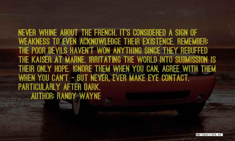 Randy Wayne Quotes: Never Whine About The French. It's Considered A Sign Of Weakness To Even Acknowledge Their Existence. Remember: The Poor Devils