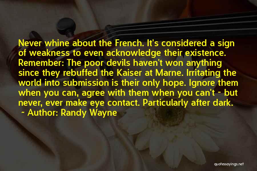 Randy Wayne Quotes: Never Whine About The French. It's Considered A Sign Of Weakness To Even Acknowledge Their Existence. Remember: The Poor Devils