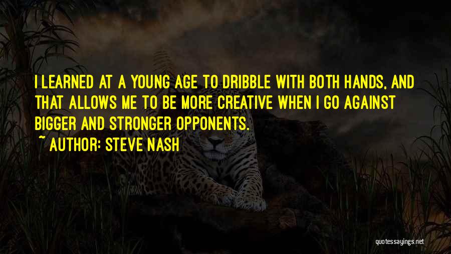 Steve Nash Quotes: I Learned At A Young Age To Dribble With Both Hands, And That Allows Me To Be More Creative When